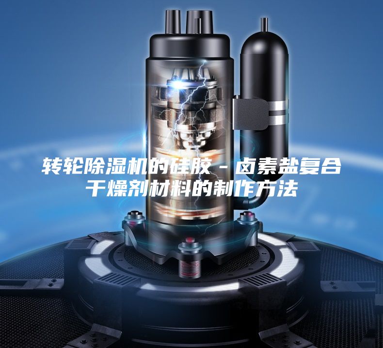 转轮除湿机的硅胶－卤素盐复合干燥剂材料的制作方法