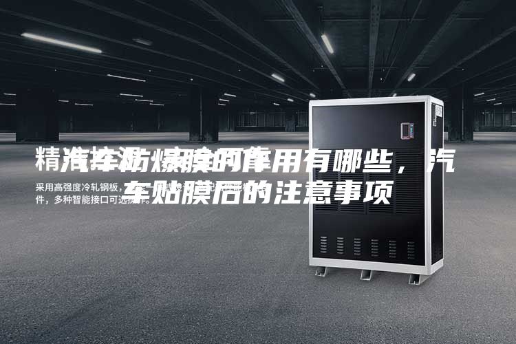 汽车防爆膜的作用有哪些，汽车贴膜后的注意事项