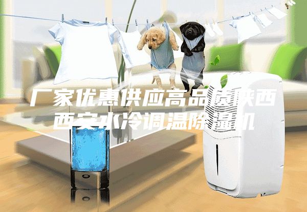 厂家优惠供应高品质陕西西安水冷调温除湿机