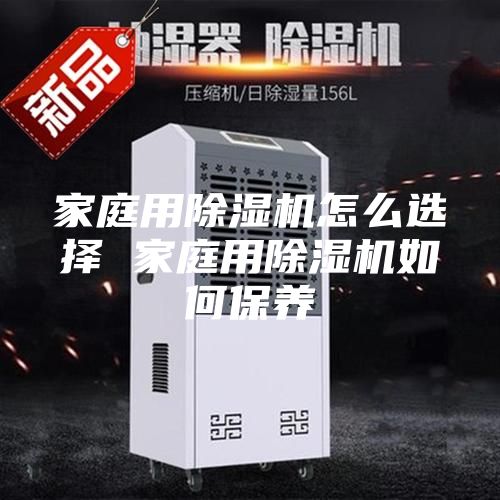 家庭用除湿机怎么选择 家庭用除湿机如何保养