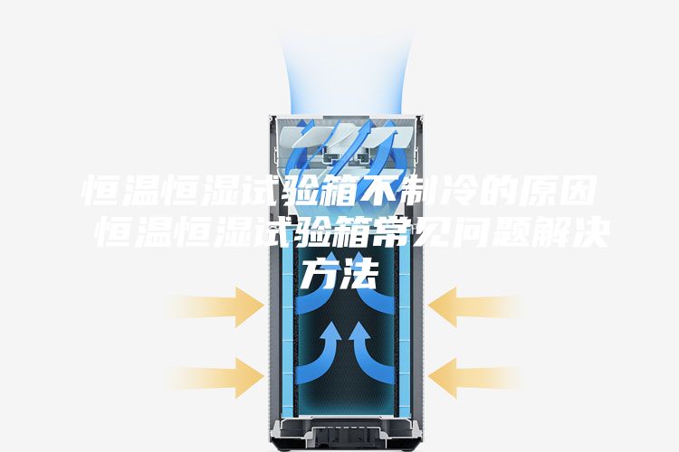 恒温恒湿试验箱不制冷的原因 恒温恒湿试验箱常见问题解决方法
