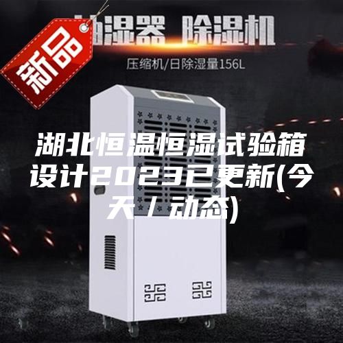 湖北恒温恒湿试验箱设计2023已更新(今天／动态)