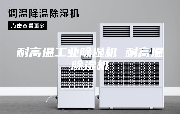 耐高温工业除湿机 耐高温除湿机