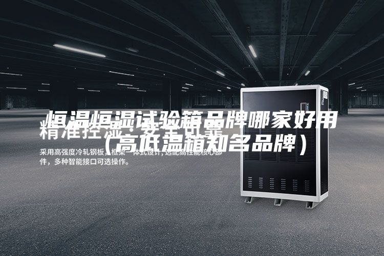 恒温恒湿试验箱品牌哪家好用（高低温箱知名品牌）