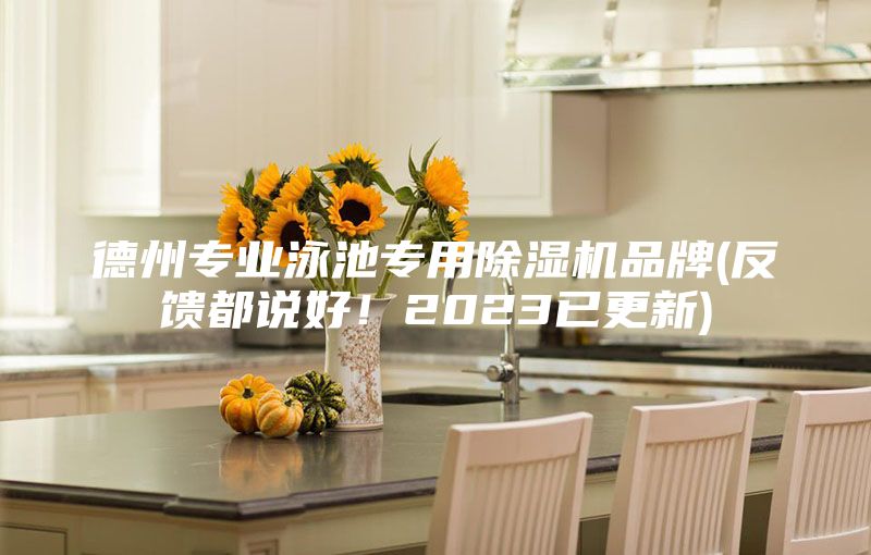 德州专业泳池专用除湿机品牌(反馈都说好！2023已更新)