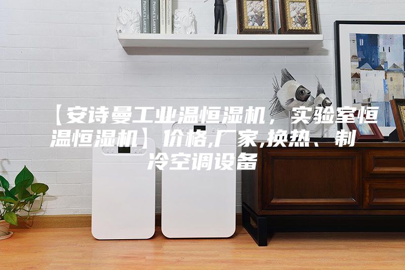 【安诗曼工业温恒湿机，实验室恒温恒湿机】价格,厂家,换热、制冷空调设备