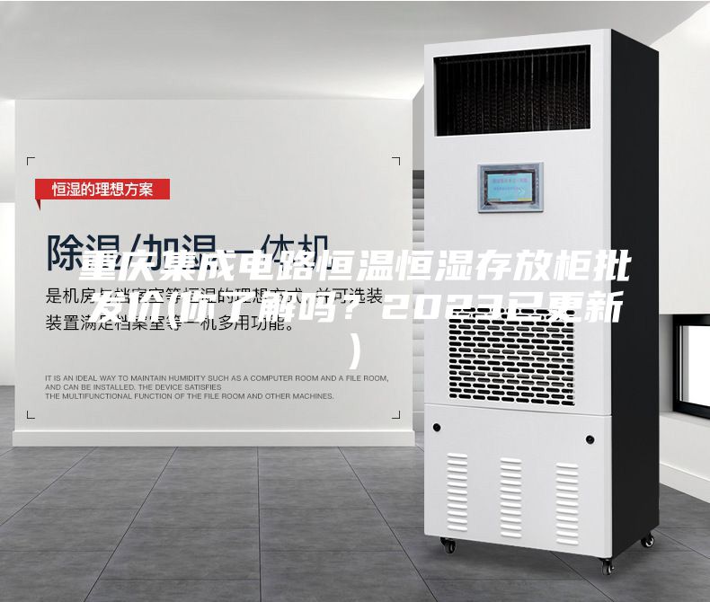 重庆集成电路恒温恒湿存放柜批发价(你了解吗？2023已更新)