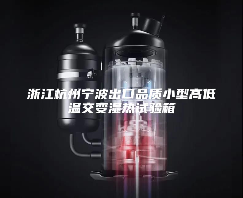 浙江杭州宁波出口品质小型高低温交变湿热试验箱