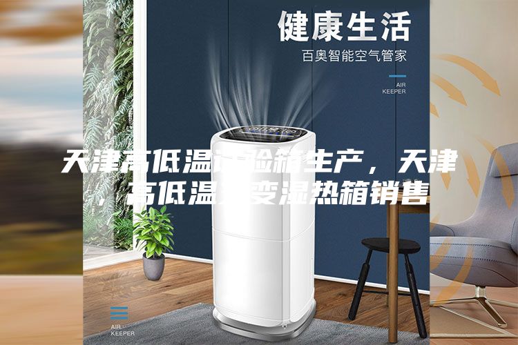 天津高低温试验箱生产，天津，高低温交变湿热箱销售
