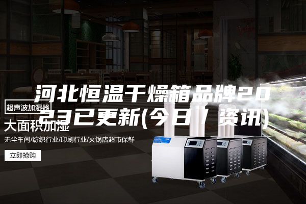河北恒温干燥箱品牌2023已更新(今日／资讯)