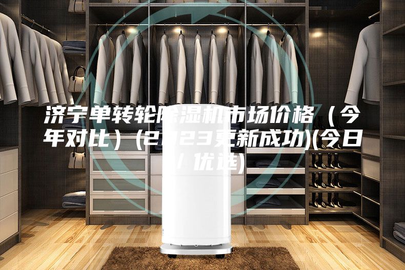 济宁单转轮除湿机市场价格（今年对比）(2023更新成功)(今日／优选)