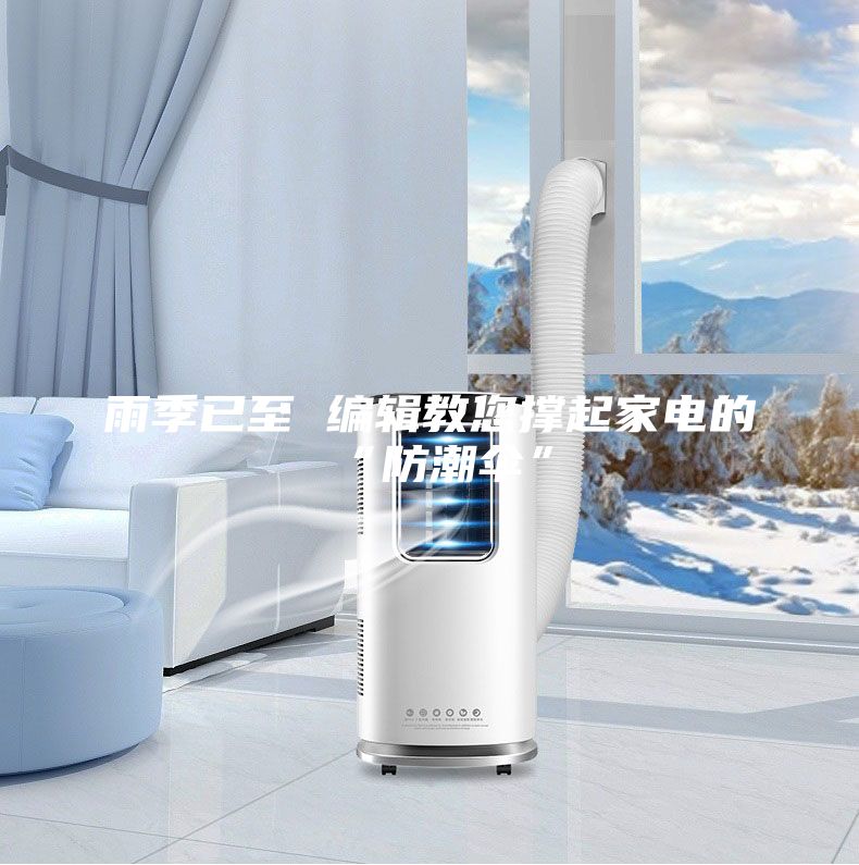 雨季已至 编辑教您撑起家电的“防潮伞”