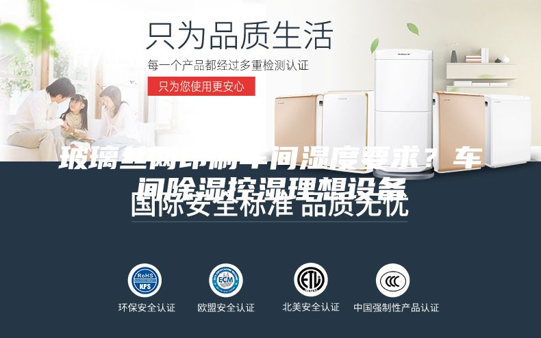 玻璃丝网印刷车间湿度要求？车间除湿控湿理想设备