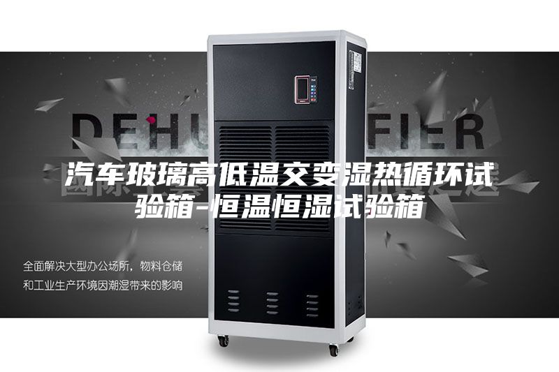 汽车玻璃高低温交变湿热循环试验箱-恒温恒湿试验箱