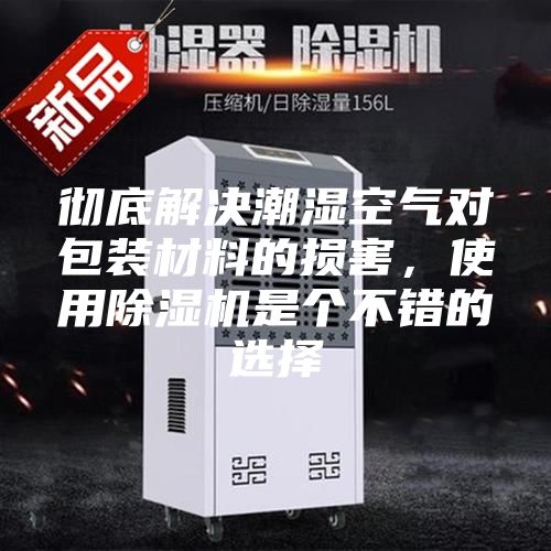彻底解决潮湿空气对包装材料的损害，使用除湿机是个不错的选择
