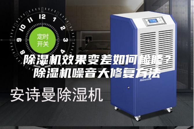 除湿机效果变差如何检修？除湿机噪音大修复方法