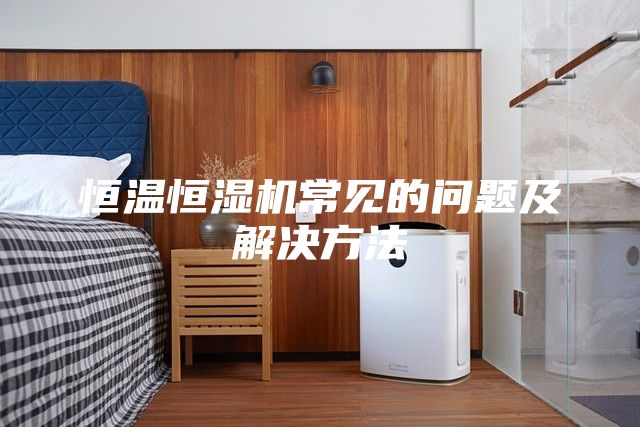 恒温恒湿机常见的问题及解决方法