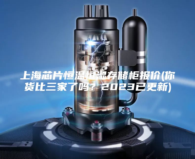 上海芯片恒温恒湿存储柜报价(你货比三家了吗？2023已更新)