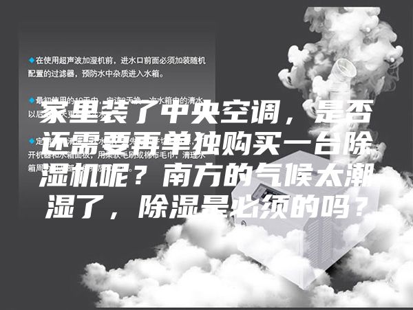 家里装了中央空调，是否还需要再单独购买一台除湿机呢？南方的气候太潮湿了，除湿是必须的吗？