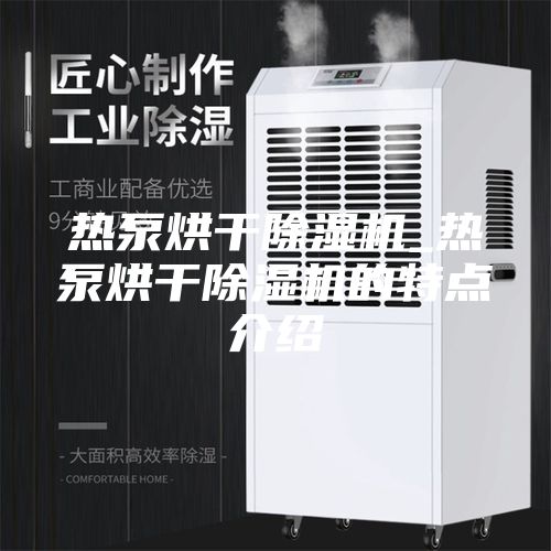 热泵烘干除湿机_热泵烘干除湿机的特点介绍