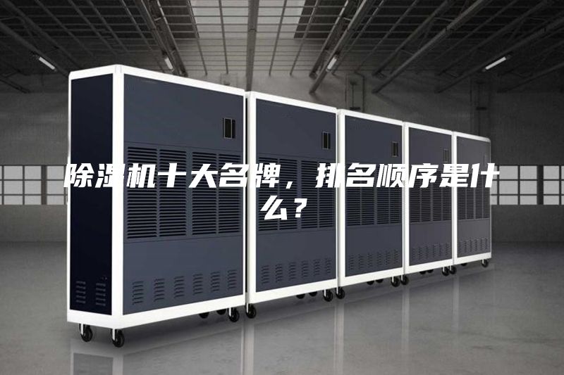 除湿机十大名牌，排名顺序是什么？