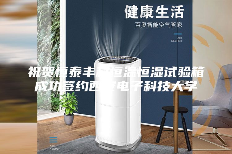祝贺恒泰丰科恒温恒湿试验箱成功签约西安电子科技大学
