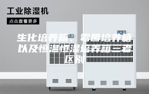 生化培养箱、霉菌培养箱以及恒温恒湿培养箱三者区别