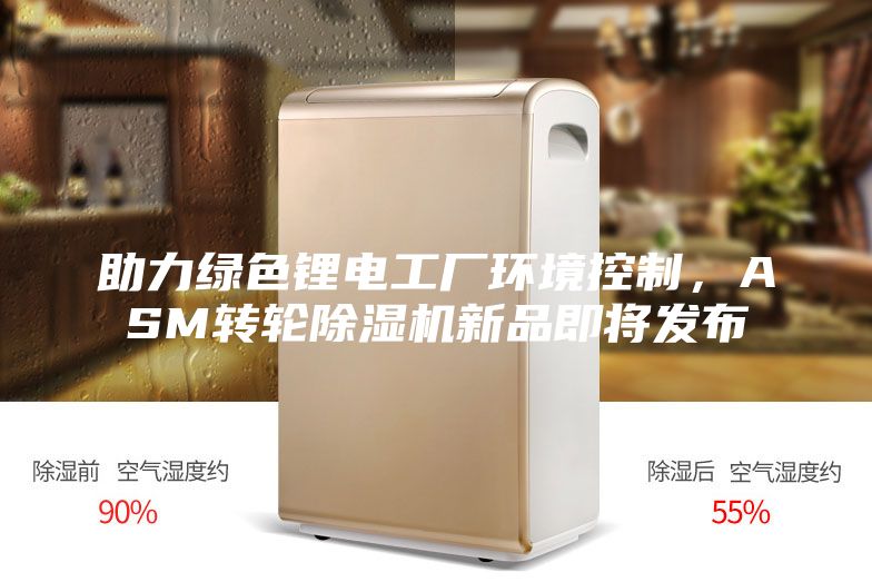 助力绿色锂电工厂环境控制，ASM转轮除湿机新品即将发布