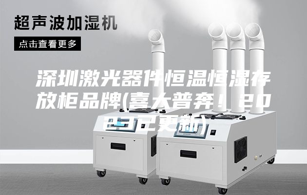 深圳激光器件恒温恒湿存放柜品牌(喜大普奔！2023已更新)