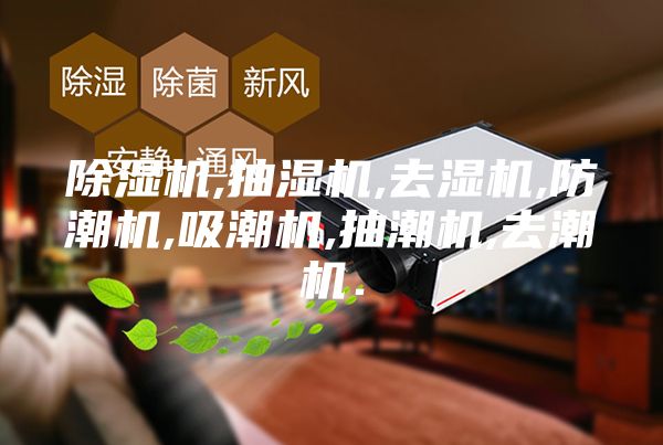 除湿机,抽湿机,去湿机,防潮机,吸潮机,抽潮机,去潮机．