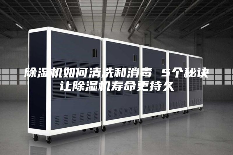 除湿机如何清洗和消毒 5个秘诀让除湿机寿命更持久