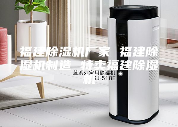福建除湿机厂家 福建除湿机制造 特卖福建除湿机