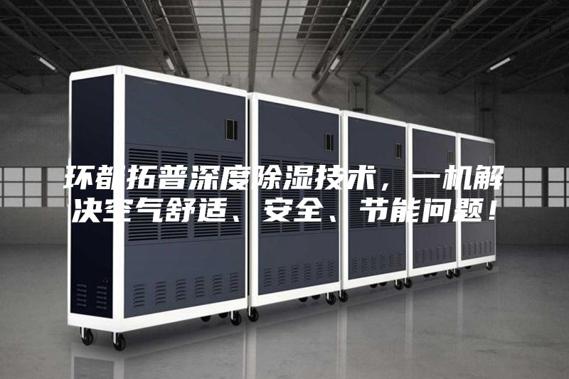环都拓普深度除湿技术，一机解决空气舒适、安全、节能问题！