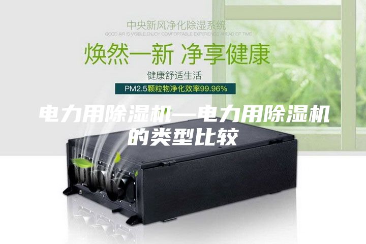 电力用除湿机—电力用除湿机的类型比较