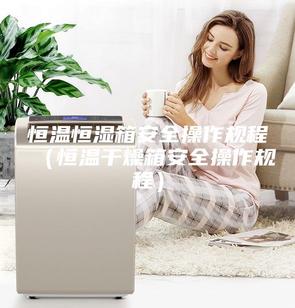 恒温恒湿箱安全操作规程（恒温干燥箱安全操作规程）