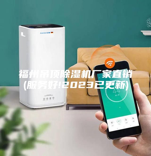 福州吊顶除湿机厂家直销(服务好!2023已更新)