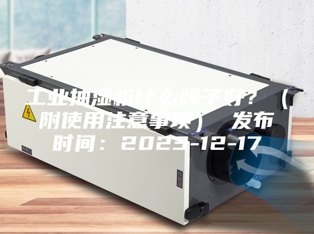 工业抽湿机什么牌子好？（附使用注意事项） 发布时间：2023-12-17