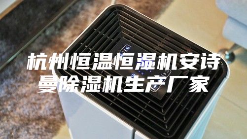 杭州恒温恒湿机安诗曼除湿机生产厂家