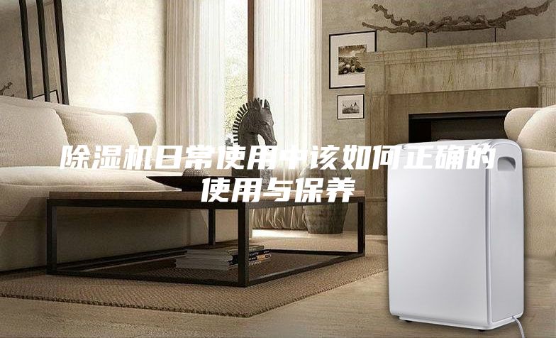 除湿机日常使用中该如何正确的使用与保养