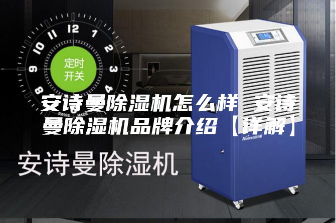 安诗曼除湿机怎么样 安诗曼除湿机品牌介绍【详解】