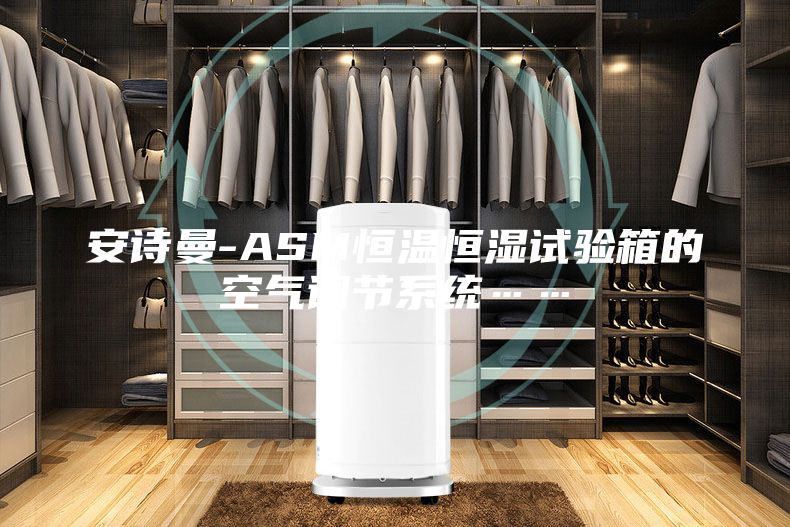 安诗曼-ASM恒温恒湿试验箱的空气调节系统……