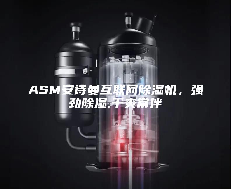 ASM安诗曼互联网除湿机，强劲除湿,干爽常伴