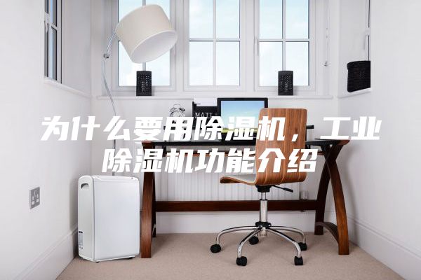 为什么要用除湿机，工业除湿机功能介绍