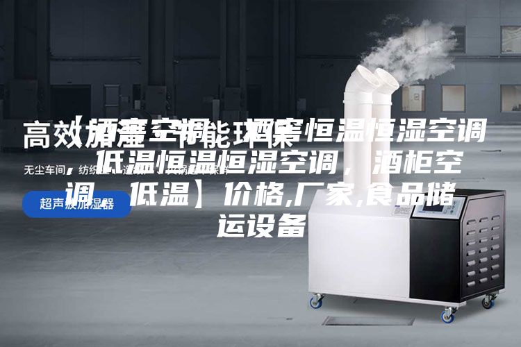 【酒窖空调，酒窖恒温恒湿空调，低温恒温恒湿空调，酒柜空调，低温】价格,厂家,食品储运设备
