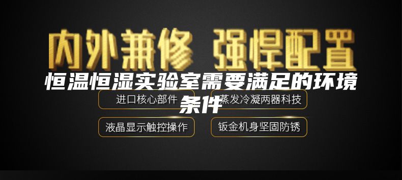 恒温恒湿实验室需要满足的环境条件