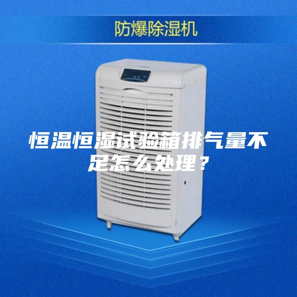 恒温恒湿试验箱排气量不足怎么处理？