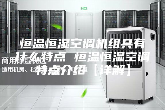 恒温恒湿空调机组具有什么特点 恒温恒湿空调特点介绍【详解】