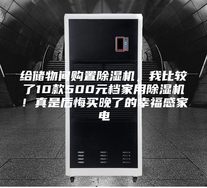 给储物间购置除湿机，我比较了10款500元档家用除湿机！真是后悔买晚了的幸福感家电