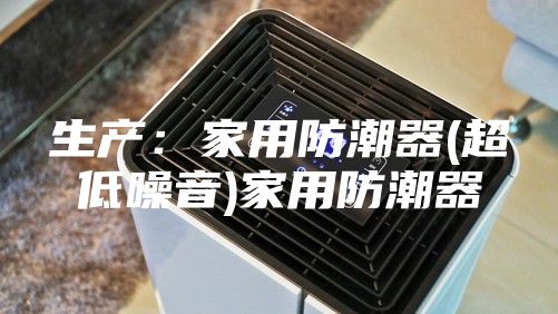 生产：家用防潮器(超低噪音)家用防潮器