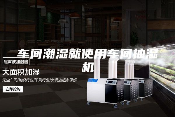 车间潮湿就使用车间抽湿机